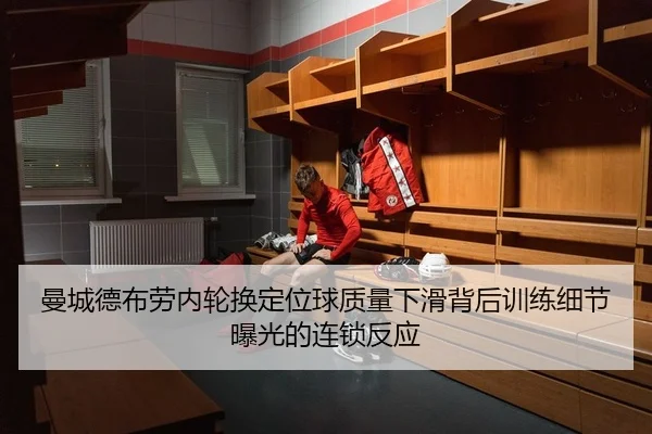 曼城德布劳内轮换定位球质量下滑背后训练细节曝光的连锁反应